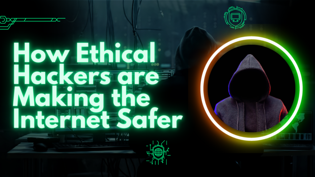 How Ethical Hackers are Making the Internet Safer